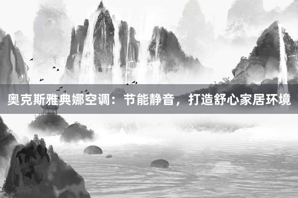 奥克斯雅典娜空调：节能静音，打造舒心家居环境