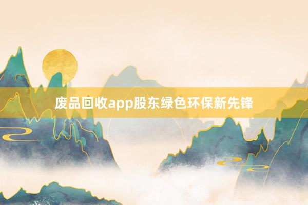 废品回收app股东绿色环保新先锋